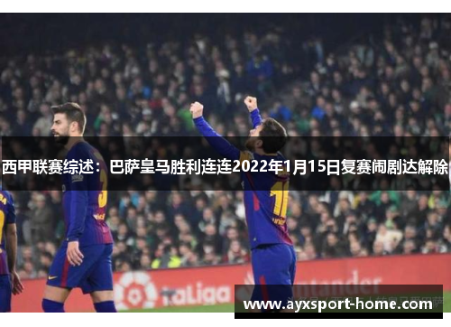 西甲联赛综述：巴萨皇马胜利连连2022年1月15日复赛闹剧达解除